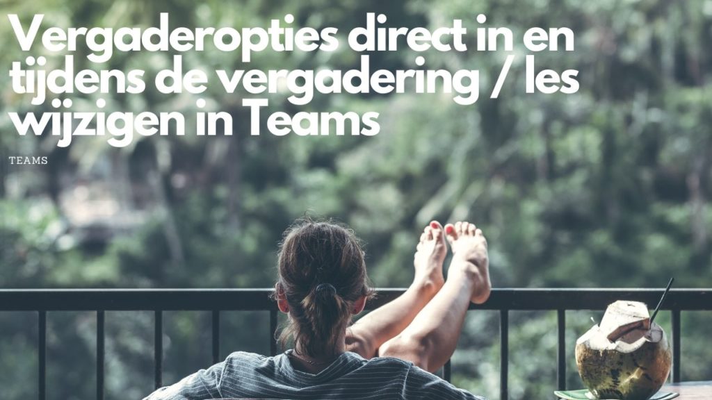Vergaderopties direct in en tijdens de vergadering / les wijzigen in Teams