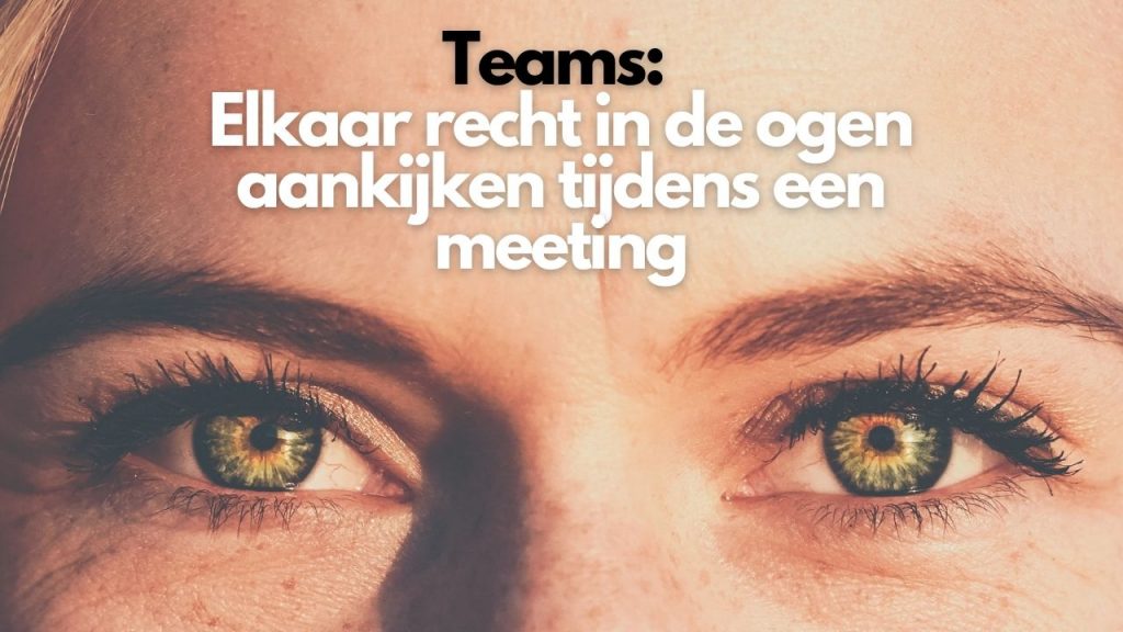 Teams: Elkaar recht in de ogen aankijken tijdens een meeting