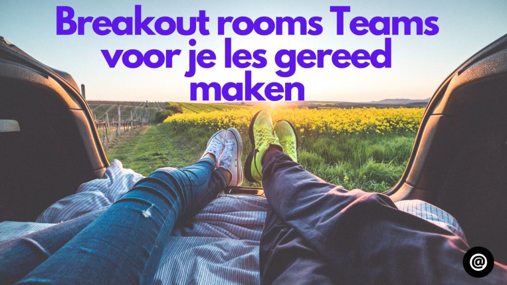Breakout rooms Teams voor je les gereed maken