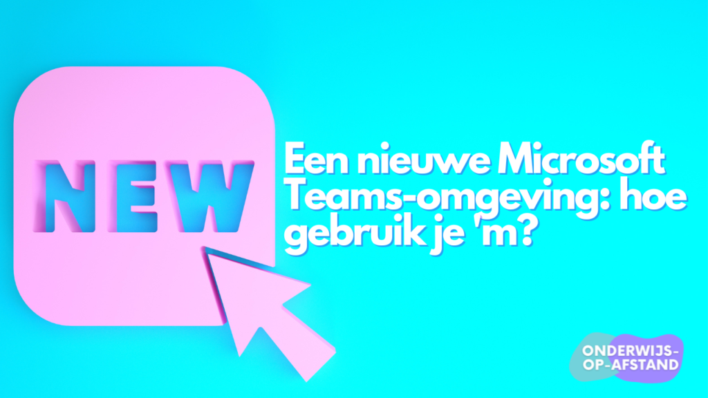 Een nieuwe Microsoft Teams-omgeving: hoe gebruik je ‘m?
